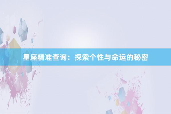 星座精准查询：探索个性与命运的秘密